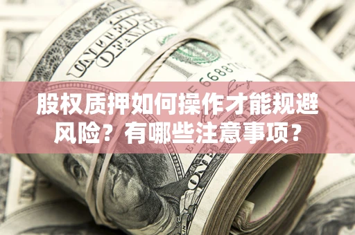 武汉股权质押如何操作才能规避风险？有哪些注意事项？