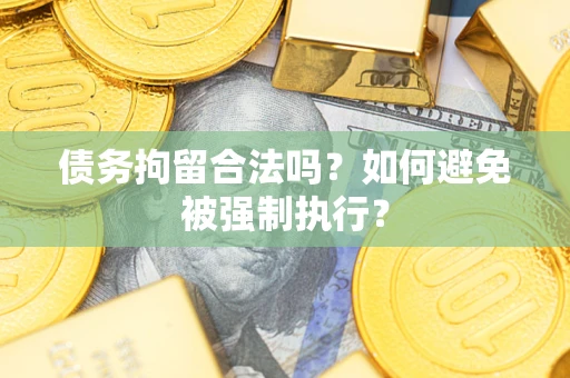 武汉债务拘留合法吗？如何避免被强制执行？