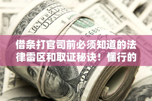 武汉借条打官司前必须知道的法律雷区和取证秘诀！懂行的人已经留好这些证据