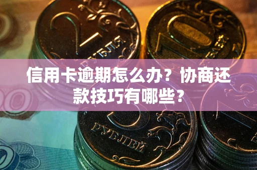 武汉信用卡逾期怎么办？协商还款技巧有哪些？