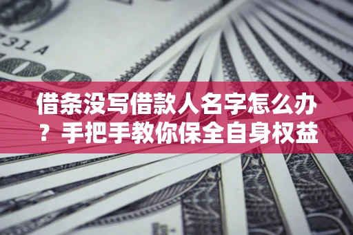 武汉借条没写借款人名字怎么办？手把手教你保全自身权益