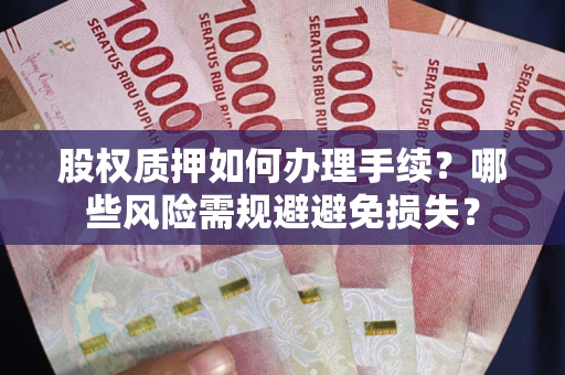 武汉股权质押如何办理手续？哪些风险需规避避免损失？
