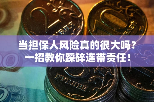 武汉当担保人风险真的很大吗？一招教你踩碎连带责任！