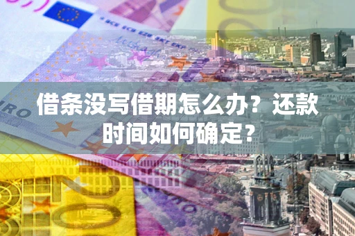 武汉借条没写借期怎么办？还款时间如何确定？