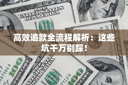 武汉高效追款全流程解析：这些坑千万别踩！