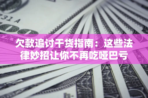 武汉欠款追讨干货指南：这些法律妙招让你不再吃哑巴亏