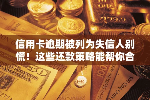 武汉信用卡逾期被列为失信人别慌！这些还款策略能帮你合法止损