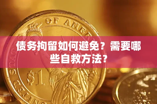 武汉债务拘留如何避免？需要哪些自救方法？