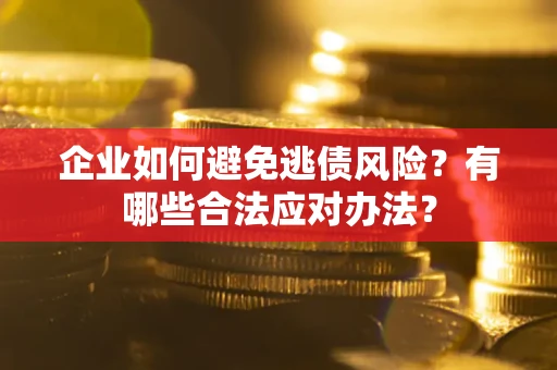 武汉企业如何避免逃债风险？有哪些合法应对办法？