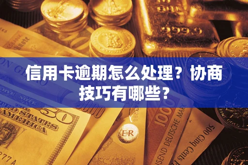 武汉信用卡逾期怎么处理？协商技巧有哪些？