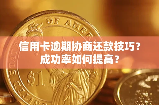 武汉信用卡逾期协商还款技巧？成功率如何提高？