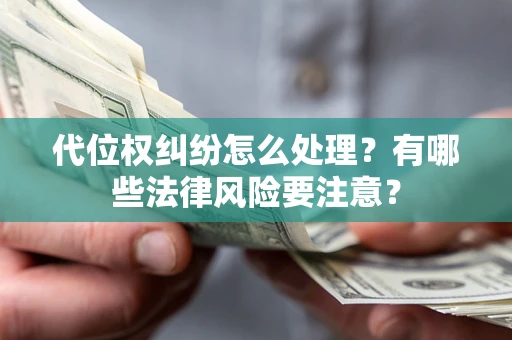武汉代位权纠纷怎么处理？有哪些法律风险要注意？