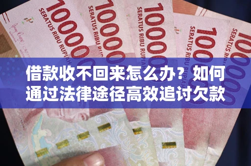 武汉借款收不回来怎么办？如何通过法律途径高效追讨欠款？