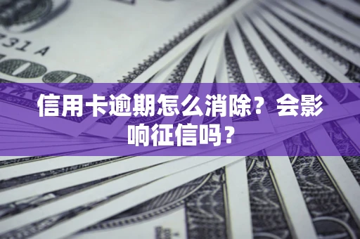 武汉信用卡逾期怎么消除？会影响征信吗？
