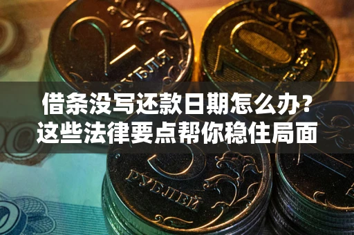 武汉借条没写还款日期怎么办？这些法律要点帮你稳住局面