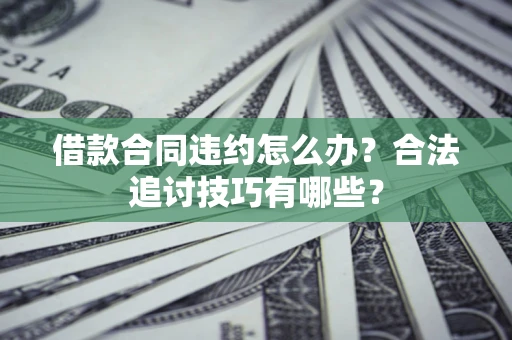武汉借款合同违约怎么办？合法追讨技巧有哪些？