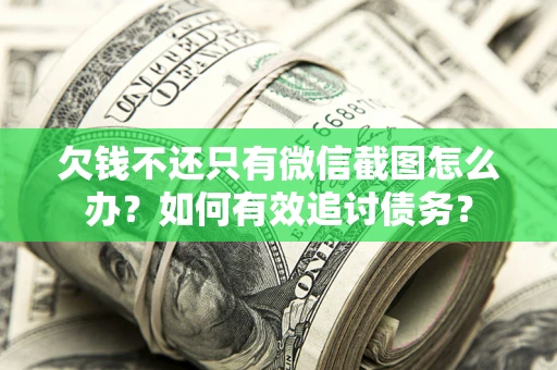 武汉欠钱不还只有微信截图怎么办？如何有效追讨债务？