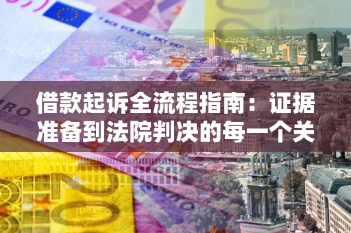 武汉借款起诉全流程指南：证据准备到法院判决的每一个关键步骤
