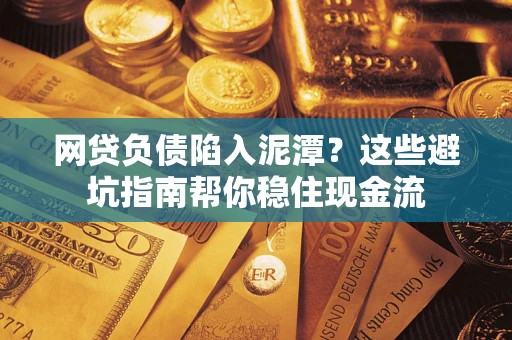 武汉网贷负债陷入泥潭？这些避坑指南帮你稳住现金流