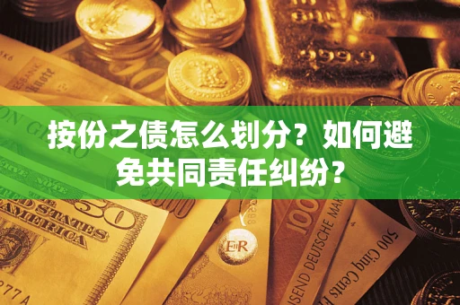 武汉按份之债怎么划分？如何避免共同责任纠纷？
