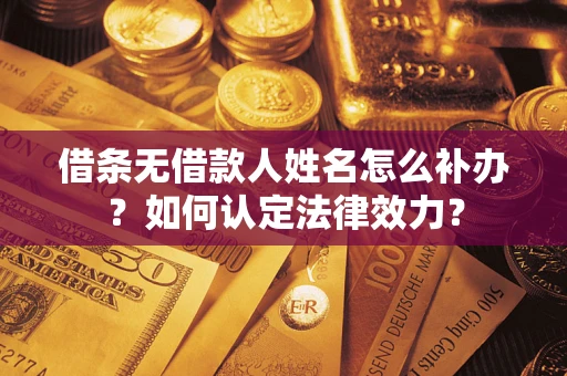 武汉借条无借款人姓名怎么补办？如何认定法律效力？
