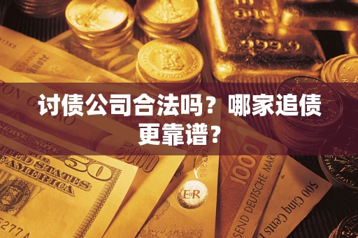 武汉讨债公司合法吗？哪家追债更靠谱？