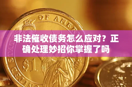 武汉非法催收债务怎么应对？正确处理妙招你掌握了吗