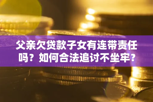武汉父亲欠贷款子女有连带责任吗？如何合法追讨不坐牢？