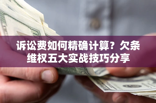 武汉诉讼费如何精确计算？欠条维权五大实战技巧分享