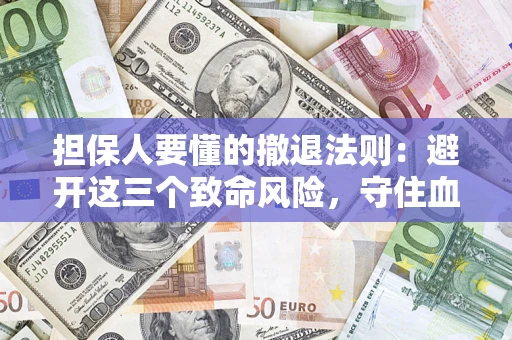 武汉担保人要懂的撤退法则：避开这三个致命风险，守住血汗钱