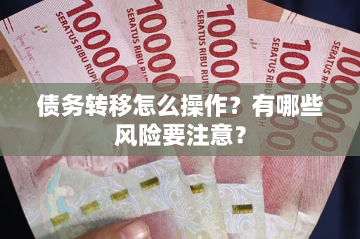 武汉债务转移怎么操作？有哪些风险要注意？