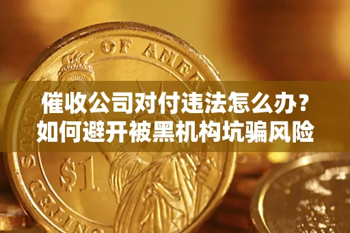 武汉催收公司对付违法怎么办？如何避开被黑机构坑骗风险