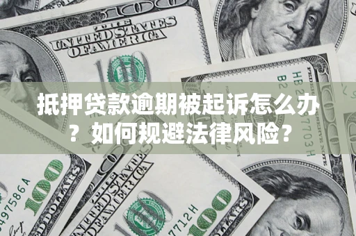 武汉抵押贷款逾期被起诉怎么办？如何规避法律风险？
