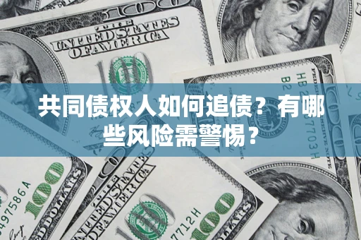 武汉共同债权人如何追债？有哪些风险需警惕？