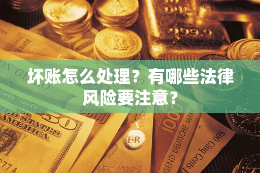 武汉坏账怎么处理？有哪些法律风险要注意？