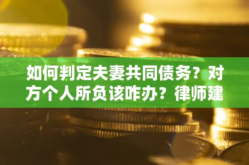 武汉如何判定夫妻共同债务？对方个人所负该咋办？律师建议