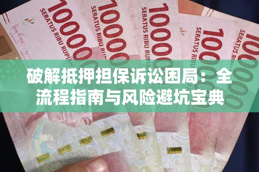 武汉破解抵押担保诉讼困局：全流程指南与风险避坑宝典