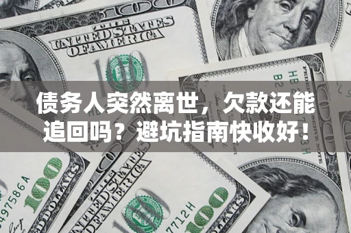 武汉债务人突然离世，欠款还能追回吗？避坑指南快收好！