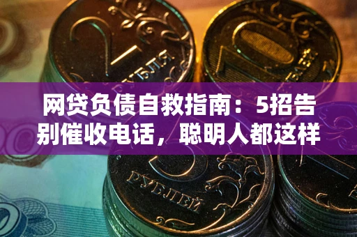 武汉网贷负债自救指南：5招告别催收电话，聪明人都这样做