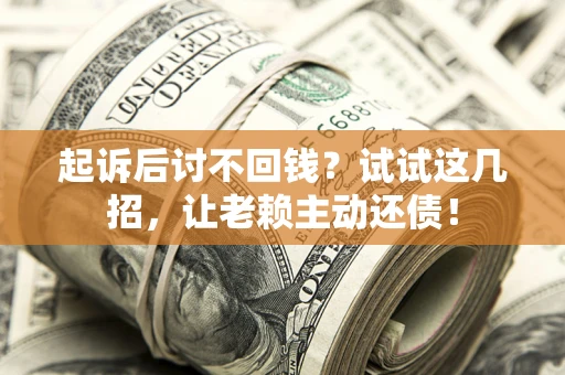 武汉起诉后讨不回钱？试试这几招，让老赖主动还债！