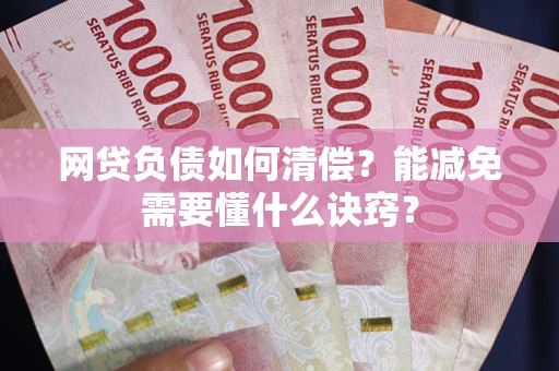武汉网贷负债如何清偿？能减免需要懂什么诀窍？
