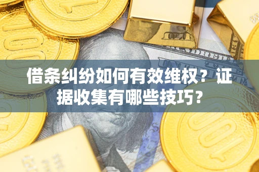 武汉借条纠纷如何有效维权？证据收集有哪些技巧？