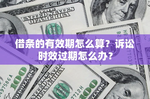 武汉借条的有效期怎么算？诉讼时效过期怎么办？