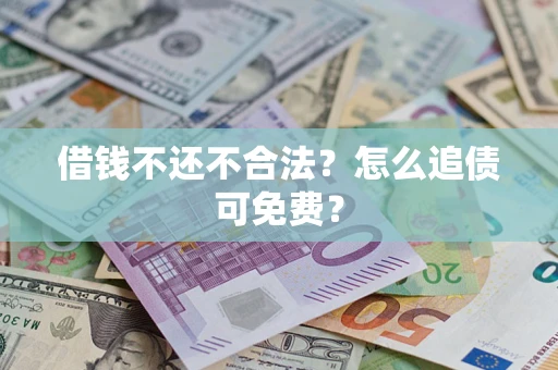 武汉借钱不还不合法？怎么追债可免费？