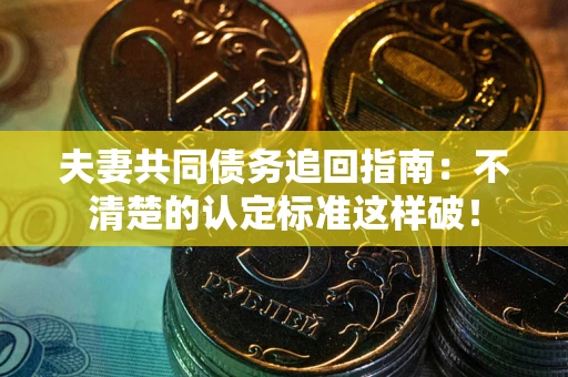 武汉夫妻共同债务追回指南：不清楚的认定标准这样破！