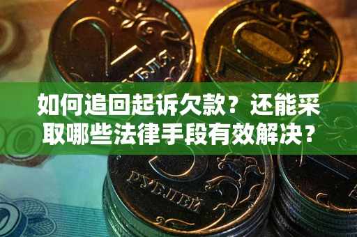 武汉如何追回起诉欠款？还能采取哪些法律手段有效解决？