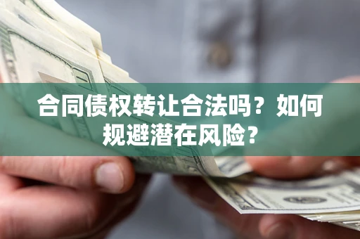 武汉合同债权转让合法吗？如何规避潜在风险？
