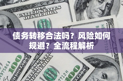武汉债务转移合法吗？风险如何规避？全流程解析