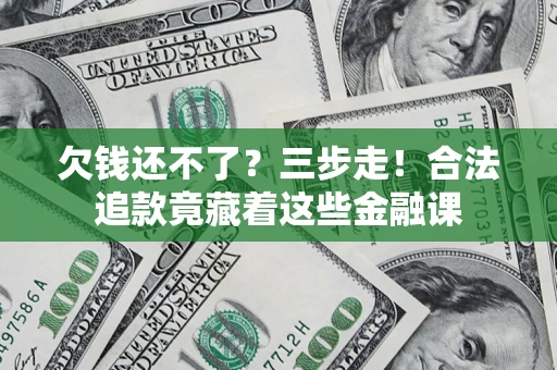 武汉欠钱还不了？三步走！合法追款竟藏着这些金融课
