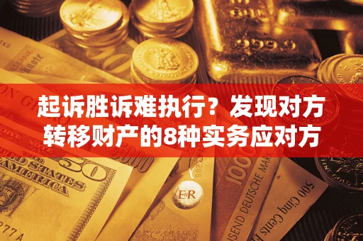 武汉起诉胜诉难执行？发现对方转移财产的8种实务应对方案